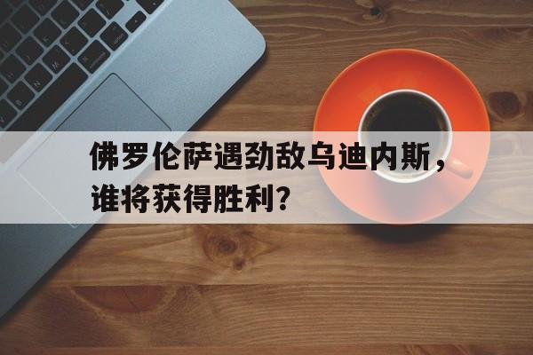 包含佛罗伦萨遇劲敌乌迪内斯，谁将获得胜利？的词条