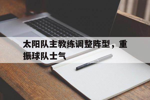 太阳队主教练调整阵型，重振球队士气的简单介绍